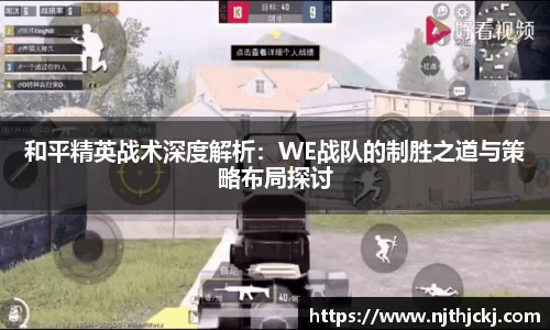 和平精英战术深度解析:WE战队的制胜之道与策略布局探讨
